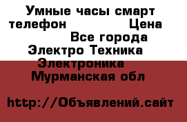 Умные часы смарт телефон ZGPAX S79 › Цена ­ 3 490 - Все города Электро-Техника » Электроника   . Мурманская обл.